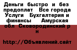 Деньги  быстро  и  без  предоплат - Все города Услуги » Бухгалтерия и финансы   . Амурская обл.,Сковородинский р-н